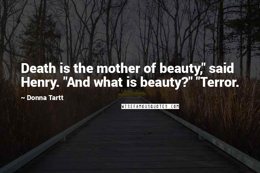 Donna Tartt Quotes: Death is the mother of beauty," said Henry. "And what is beauty?" "Terror.