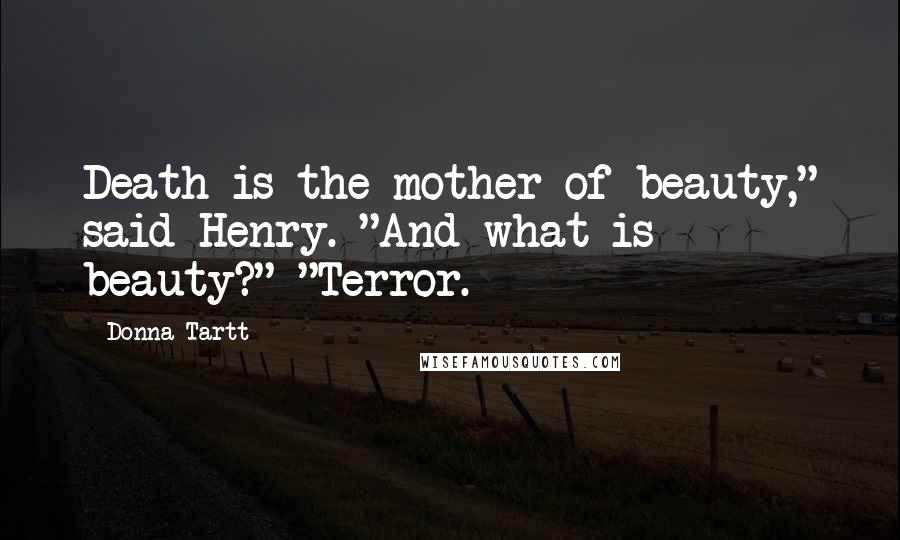 Donna Tartt Quotes: Death is the mother of beauty," said Henry. "And what is beauty?" "Terror.