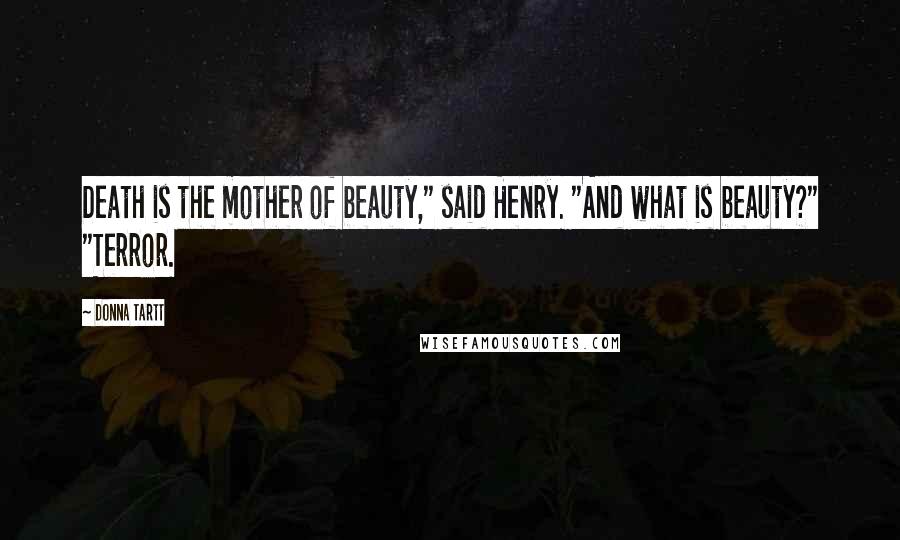 Donna Tartt Quotes: Death is the mother of beauty," said Henry. "And what is beauty?" "Terror.