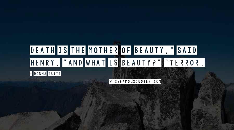 Donna Tartt Quotes: Death is the mother of beauty," said Henry. "And what is beauty?" "Terror.