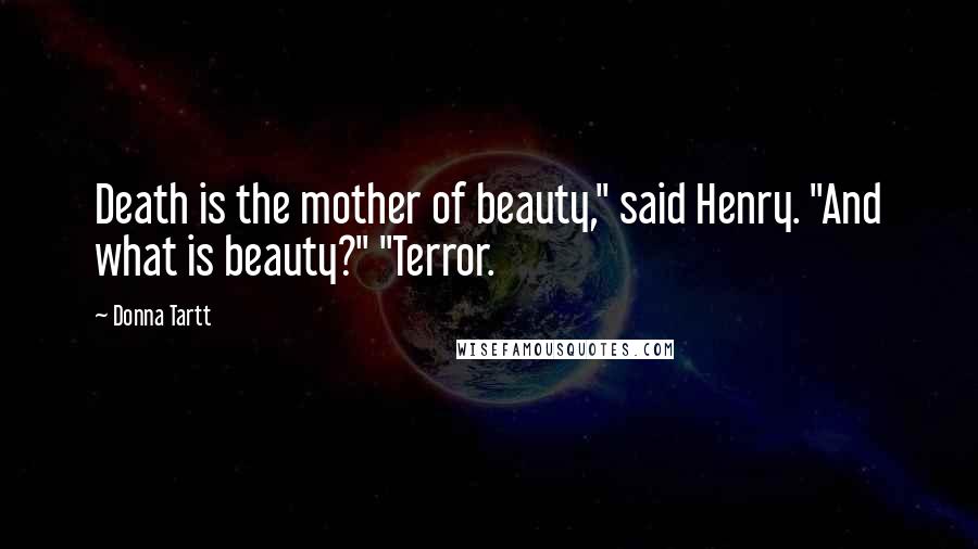 Donna Tartt Quotes: Death is the mother of beauty," said Henry. "And what is beauty?" "Terror.