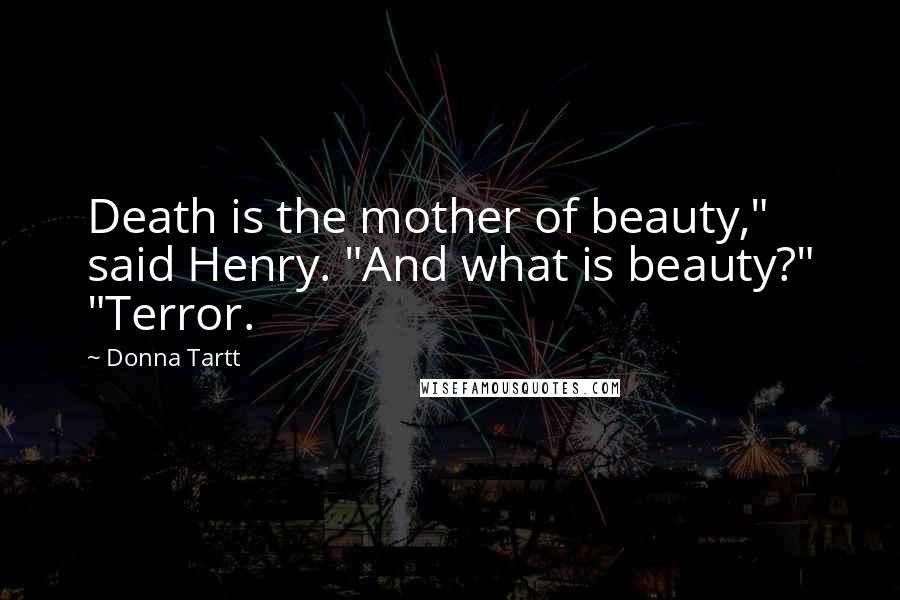 Donna Tartt Quotes: Death is the mother of beauty," said Henry. "And what is beauty?" "Terror.