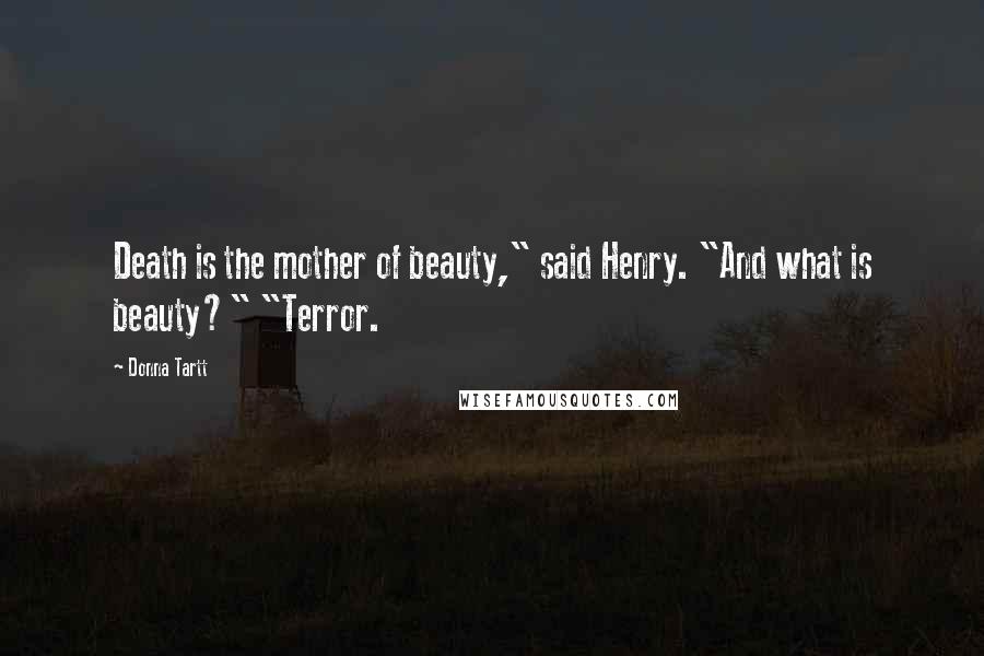 Donna Tartt Quotes: Death is the mother of beauty," said Henry. "And what is beauty?" "Terror.