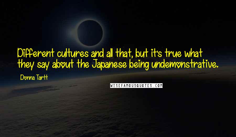Donna Tartt Quotes: Different cultures and all that, but it's true what they say about the Japanese being undemonstrative.