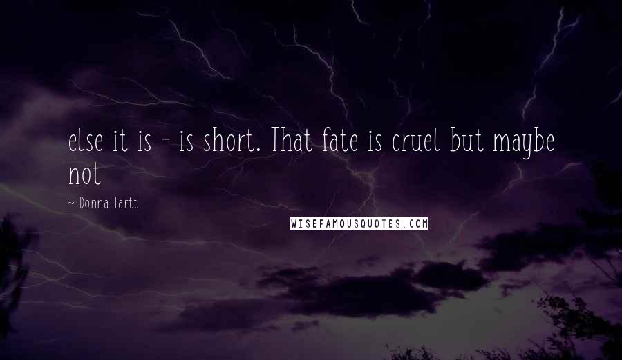 Donna Tartt Quotes: else it is - is short. That fate is cruel but maybe not