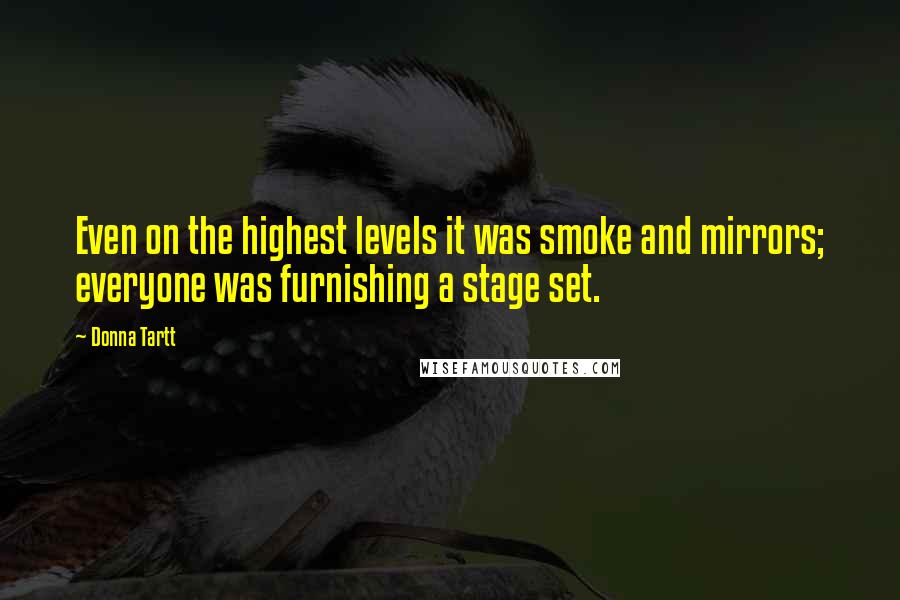 Donna Tartt Quotes: Even on the highest levels it was smoke and mirrors; everyone was furnishing a stage set.
