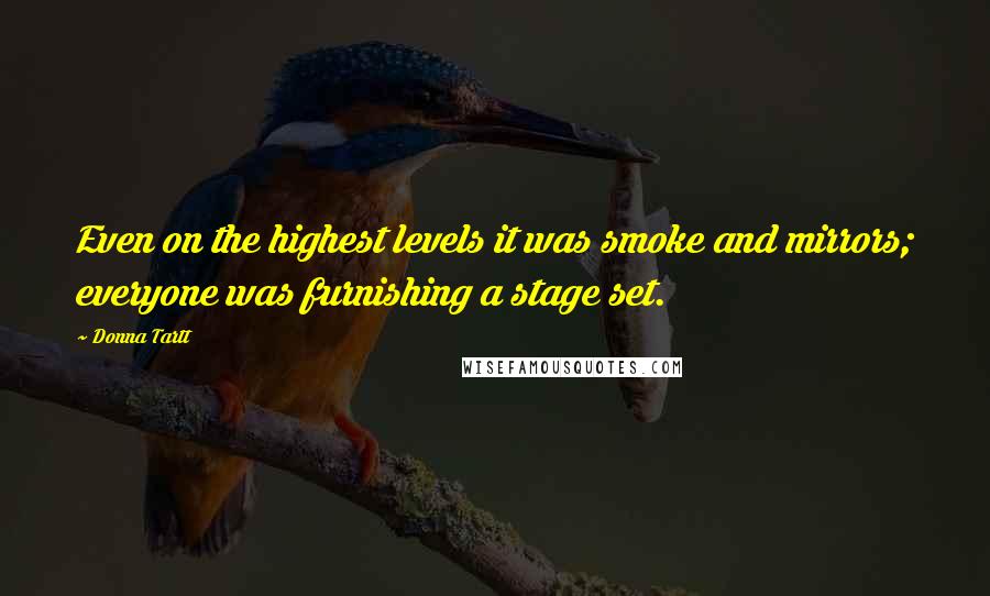 Donna Tartt Quotes: Even on the highest levels it was smoke and mirrors; everyone was furnishing a stage set.