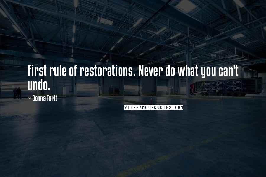 Donna Tartt Quotes: First rule of restorations. Never do what you can't undo.