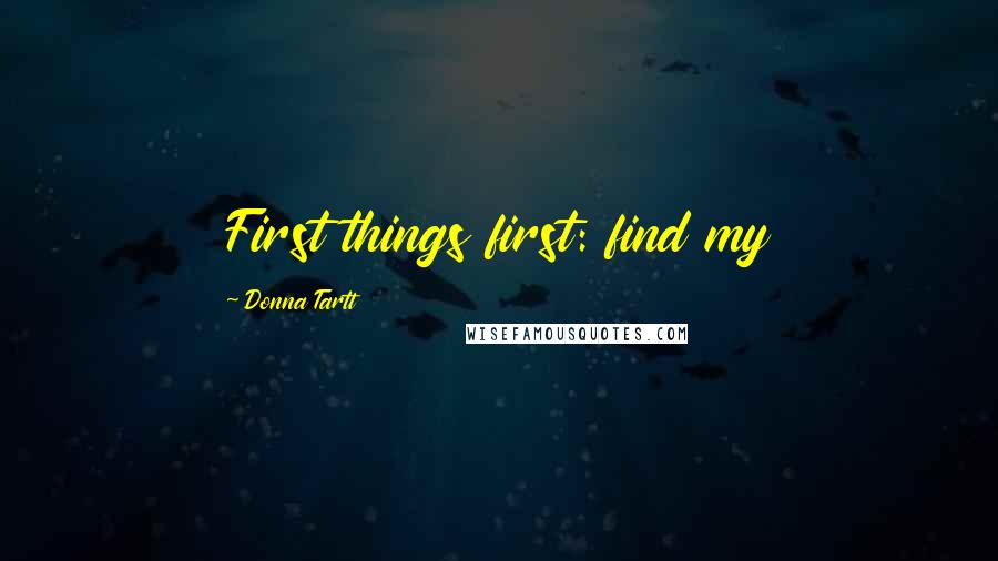 Donna Tartt Quotes: First things first: find my