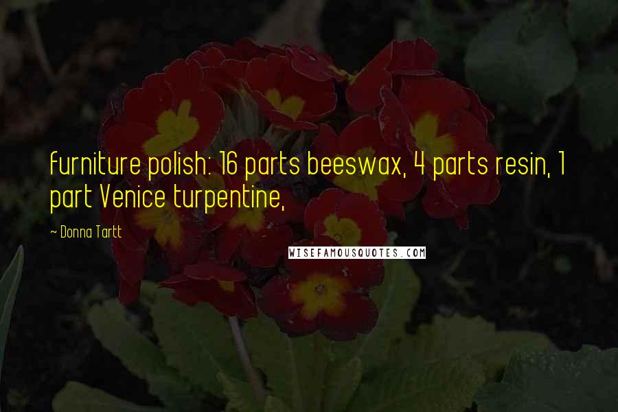 Donna Tartt Quotes: furniture polish: 16 parts beeswax, 4 parts resin, 1 part Venice turpentine,