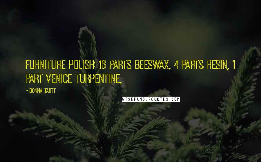 Donna Tartt Quotes: furniture polish: 16 parts beeswax, 4 parts resin, 1 part Venice turpentine,