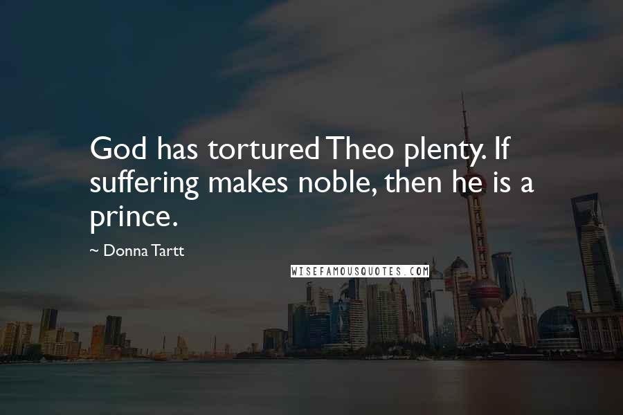 Donna Tartt Quotes: God has tortured Theo plenty. If suffering makes noble, then he is a prince.