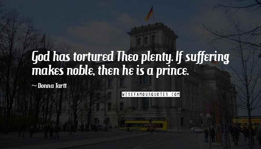 Donna Tartt Quotes: God has tortured Theo plenty. If suffering makes noble, then he is a prince.