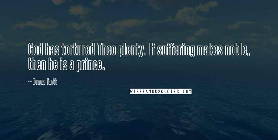 Donna Tartt Quotes: God has tortured Theo plenty. If suffering makes noble, then he is a prince.