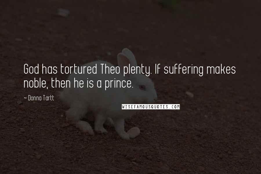 Donna Tartt Quotes: God has tortured Theo plenty. If suffering makes noble, then he is a prince.