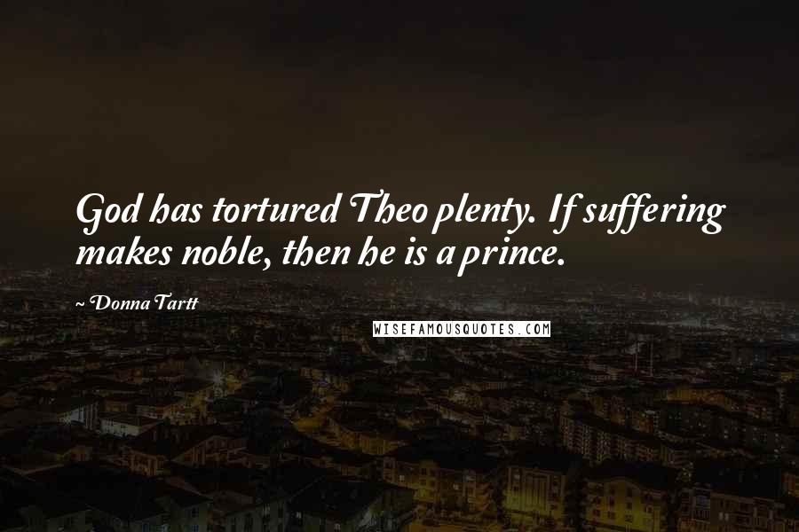 Donna Tartt Quotes: God has tortured Theo plenty. If suffering makes noble, then he is a prince.