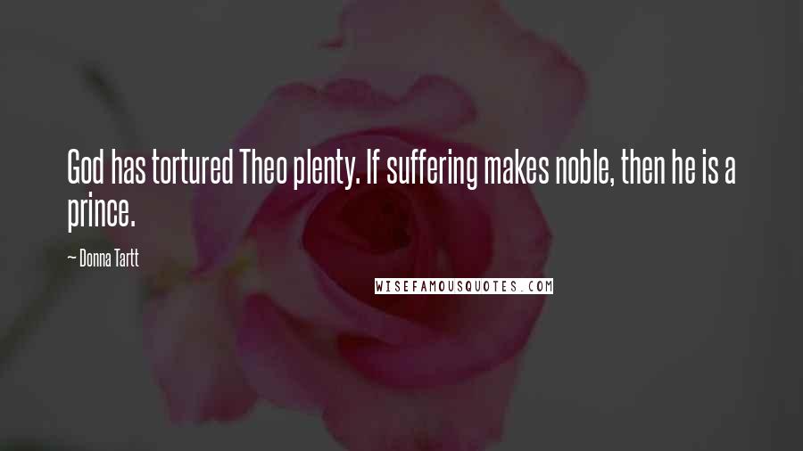 Donna Tartt Quotes: God has tortured Theo plenty. If suffering makes noble, then he is a prince.