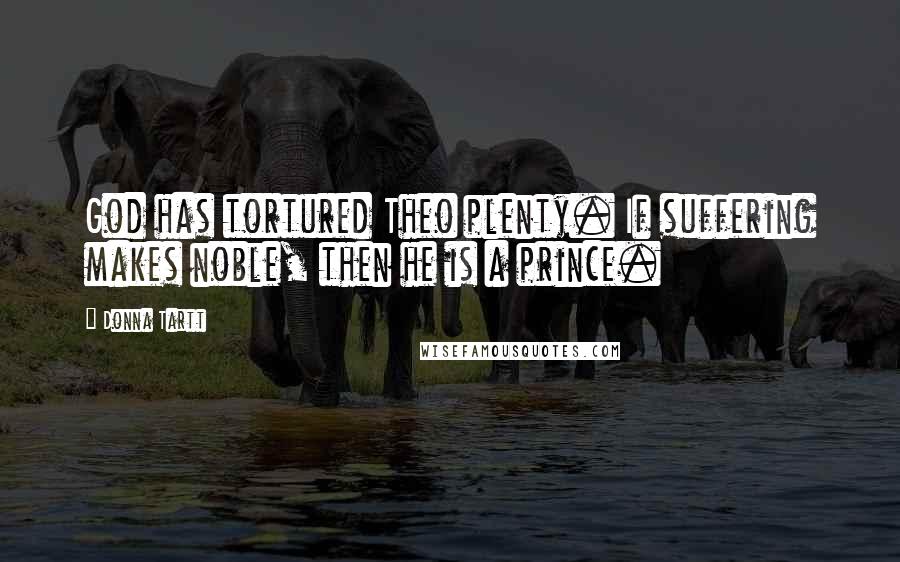 Donna Tartt Quotes: God has tortured Theo plenty. If suffering makes noble, then he is a prince.