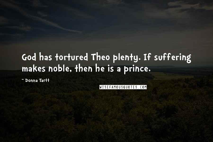 Donna Tartt Quotes: God has tortured Theo plenty. If suffering makes noble, then he is a prince.