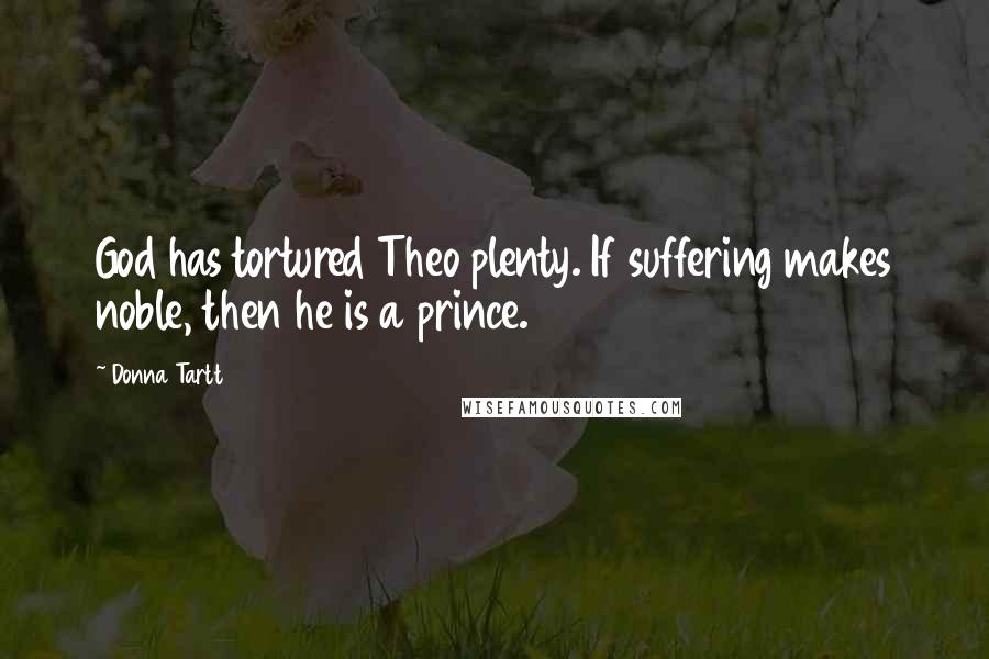 Donna Tartt Quotes: God has tortured Theo plenty. If suffering makes noble, then he is a prince.