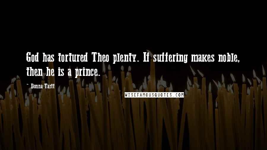 Donna Tartt Quotes: God has tortured Theo plenty. If suffering makes noble, then he is a prince.