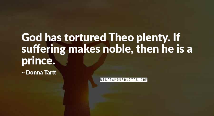 Donna Tartt Quotes: God has tortured Theo plenty. If suffering makes noble, then he is a prince.