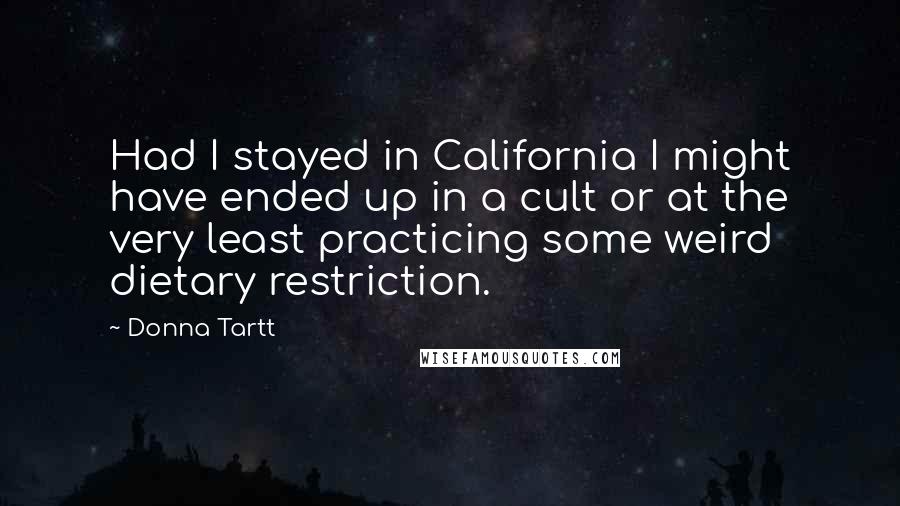 Donna Tartt Quotes: Had I stayed in California I might have ended up in a cult or at the very least practicing some weird dietary restriction.