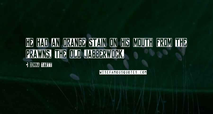 Donna Tartt Quotes: He had an orange stain on his mouth from the prawns, the old jabberwock.