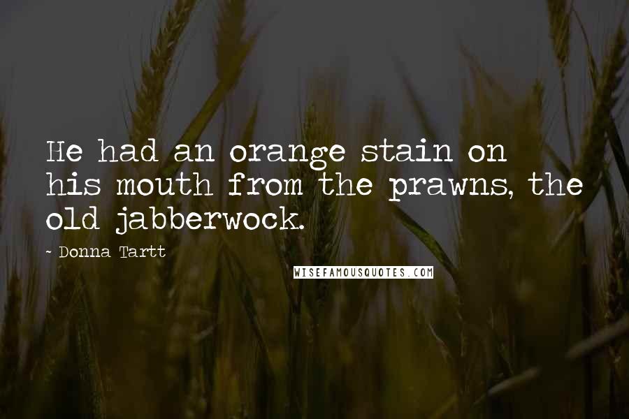 Donna Tartt Quotes: He had an orange stain on his mouth from the prawns, the old jabberwock.