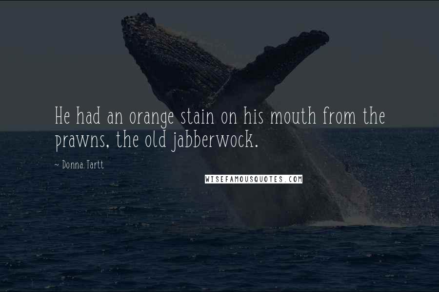 Donna Tartt Quotes: He had an orange stain on his mouth from the prawns, the old jabberwock.