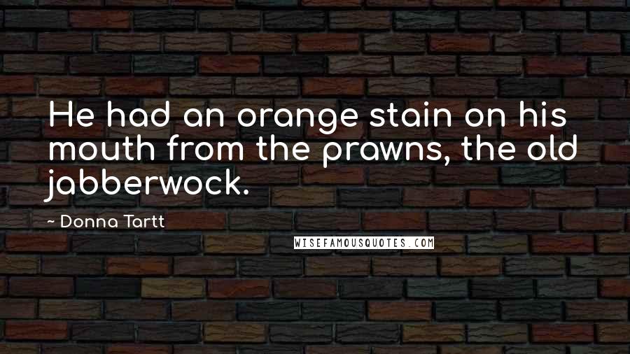 Donna Tartt Quotes: He had an orange stain on his mouth from the prawns, the old jabberwock.