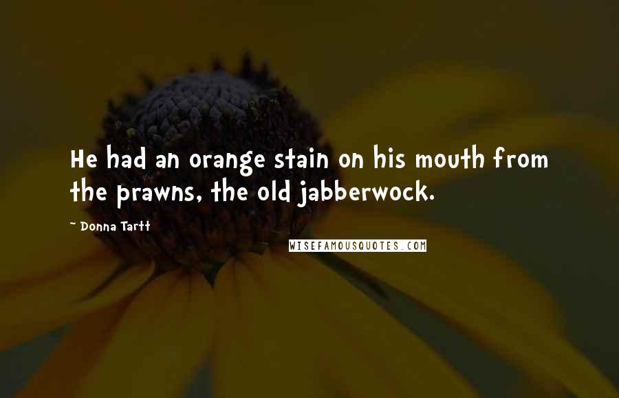 Donna Tartt Quotes: He had an orange stain on his mouth from the prawns, the old jabberwock.