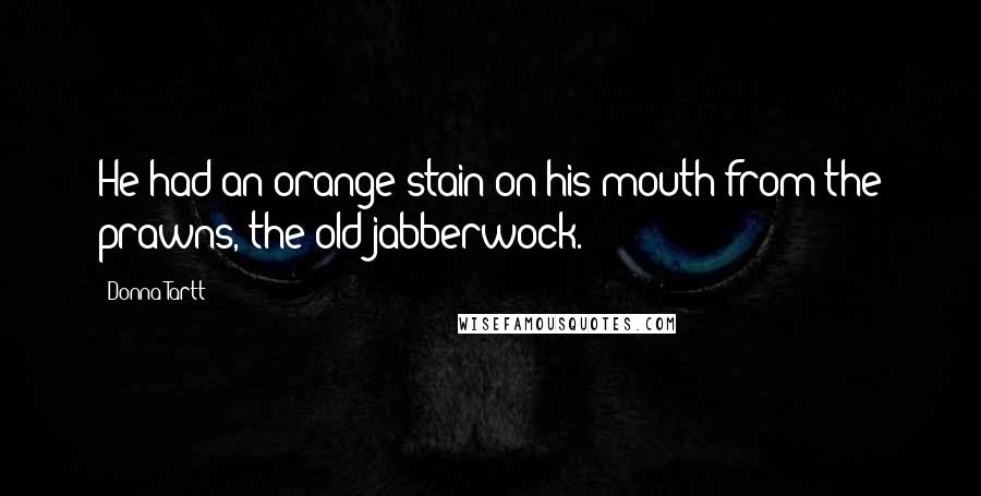 Donna Tartt Quotes: He had an orange stain on his mouth from the prawns, the old jabberwock.