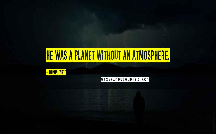 Donna Tartt Quotes: He was a planet without an atmosphere.