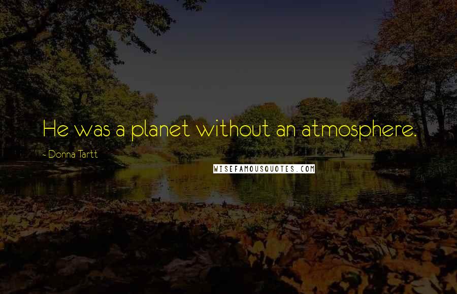 Donna Tartt Quotes: He was a planet without an atmosphere.