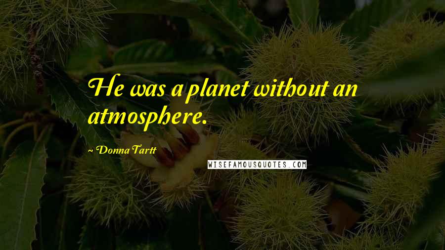 Donna Tartt Quotes: He was a planet without an atmosphere.