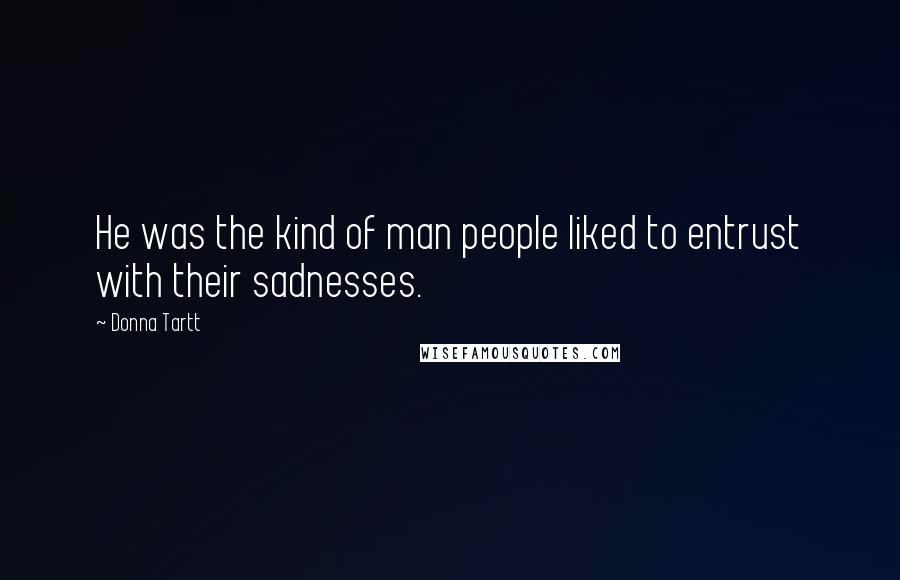 Donna Tartt Quotes: He was the kind of man people liked to entrust with their sadnesses.