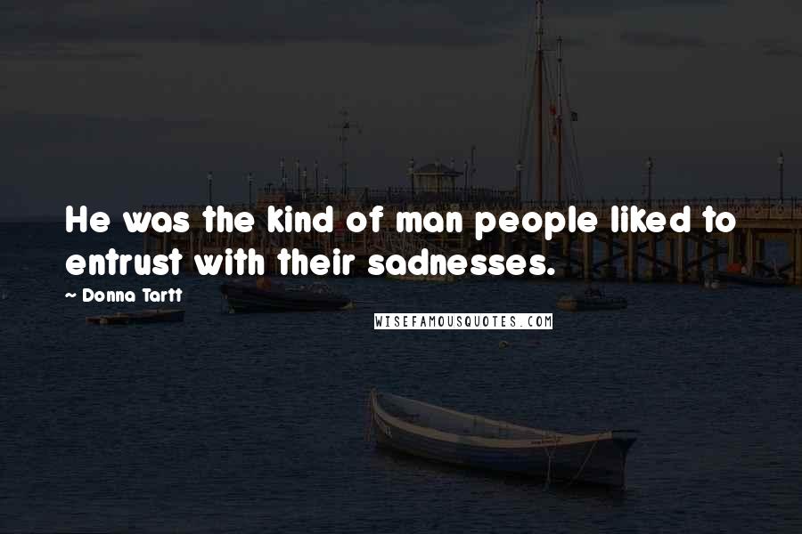 Donna Tartt Quotes: He was the kind of man people liked to entrust with their sadnesses.