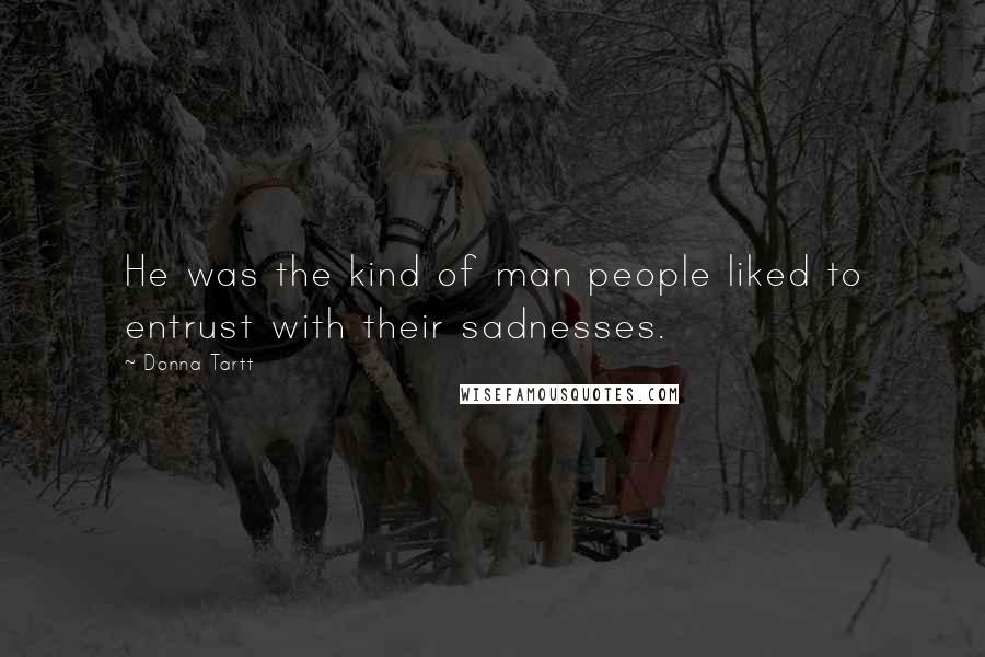 Donna Tartt Quotes: He was the kind of man people liked to entrust with their sadnesses.