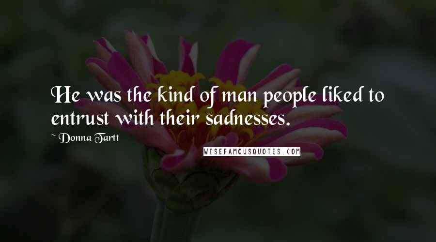 Donna Tartt Quotes: He was the kind of man people liked to entrust with their sadnesses.