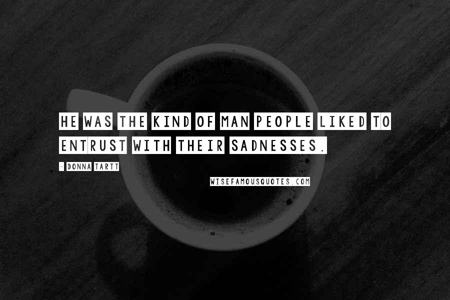 Donna Tartt Quotes: He was the kind of man people liked to entrust with their sadnesses.