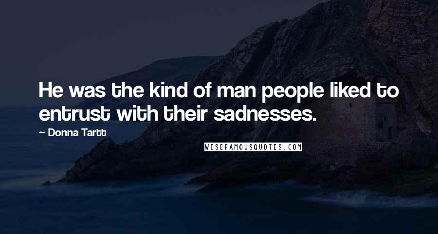 Donna Tartt Quotes: He was the kind of man people liked to entrust with their sadnesses.