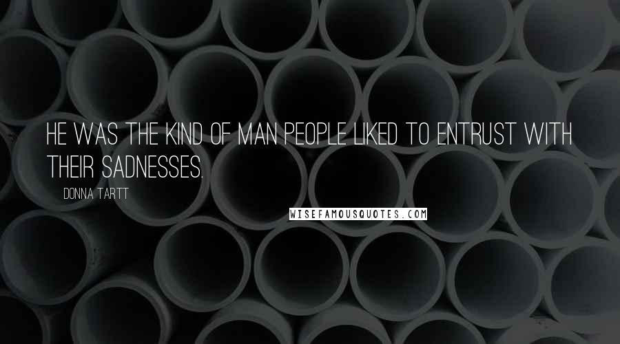 Donna Tartt Quotes: He was the kind of man people liked to entrust with their sadnesses.