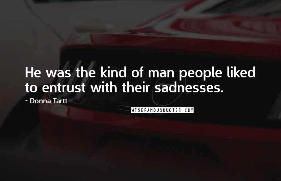 Donna Tartt Quotes: He was the kind of man people liked to entrust with their sadnesses.