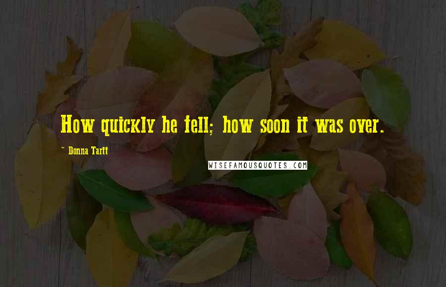 Donna Tartt Quotes: How quickly he fell; how soon it was over.