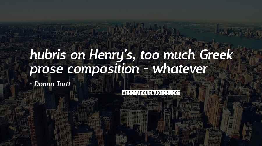 Donna Tartt Quotes: hubris on Henry's, too much Greek prose composition - whatever