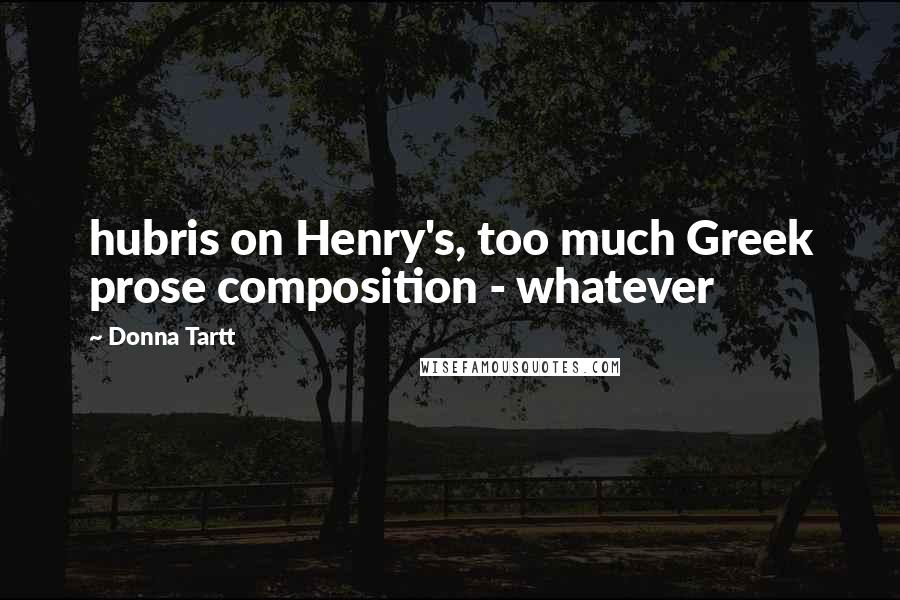 Donna Tartt Quotes: hubris on Henry's, too much Greek prose composition - whatever