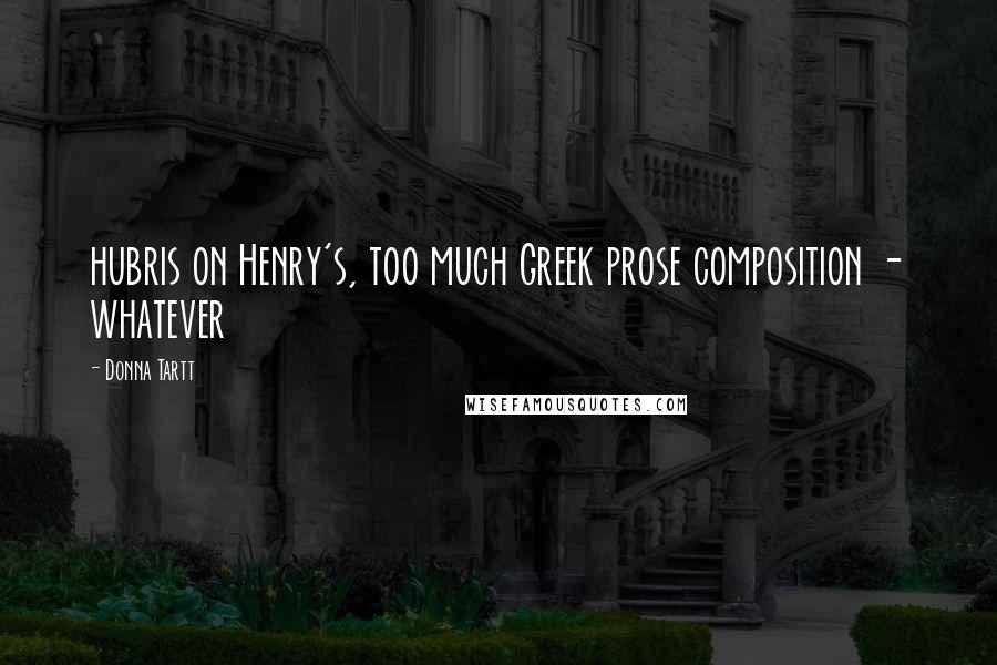 Donna Tartt Quotes: hubris on Henry's, too much Greek prose composition - whatever