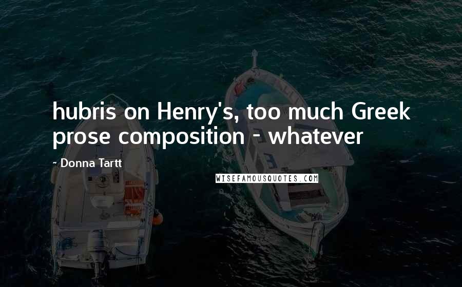 Donna Tartt Quotes: hubris on Henry's, too much Greek prose composition - whatever