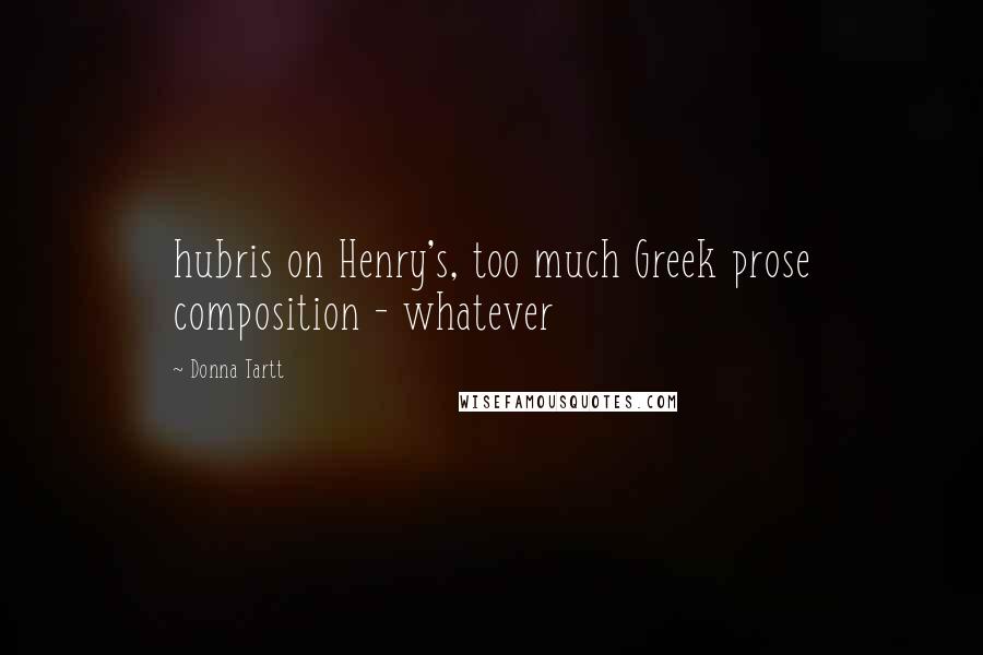 Donna Tartt Quotes: hubris on Henry's, too much Greek prose composition - whatever